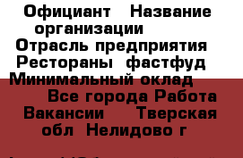 Официант › Название организации ­ Maxi › Отрасль предприятия ­ Рестораны, фастфуд › Минимальный оклад ­ 35 000 - Все города Работа » Вакансии   . Тверская обл.,Нелидово г.